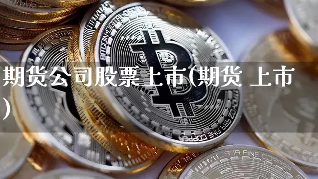 期货公司股票上市(期货 上市)_https://www.jyywjc.com_科创板_第1张