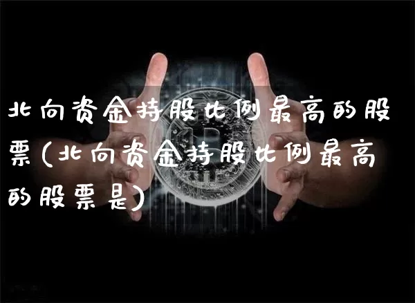 北向资金持股比例最高的股票(北向资金持股比例最高的股票是)_https://www.jyywjc.com_股票趋势_第1张