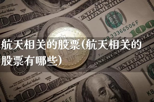 航天相关的股票(航天相关的股票有哪些)_https://www.jyywjc.com_股票行情_第1张