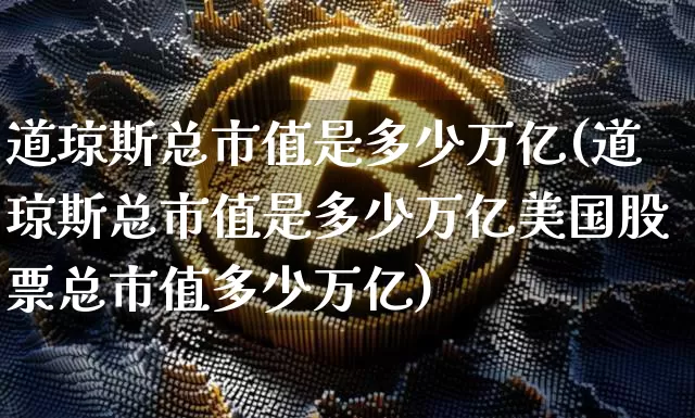 道琼斯总市值是多少万亿(道琼斯总市值是多少万亿美国股票总市值多少万亿)_https://www.jyywjc.com_股票趋势_第1张