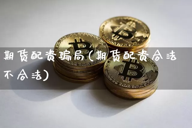 期货配资骗局(期货配资合法不合法)_https://www.jyywjc.com_上交所_第1张