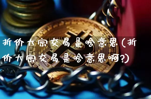 折价大宗交易是啥意思(折价大宗交易是啥意思啊?)_https://www.jyywjc.com_股票板块_第1张