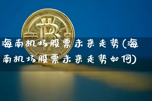 海南机场股票未来走势(海南机场股票未来走势如何)_https://www.jyywjc.com_股票_第1张