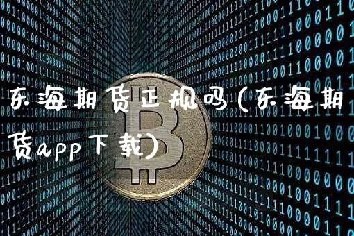 东海期货正规吗(东海期货app下载)_https://www.jyywjc.com_北交所_第1张