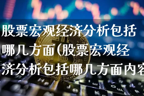 股票宏观经济分析包括哪几方面(股票宏观经济分析包括哪几方面内容)_https://www.jyywjc.com_科创板_第1张