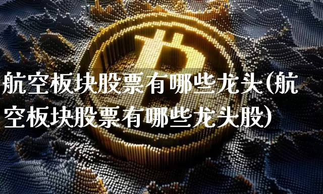 航空板块股票有哪些龙头(航空板块股票有哪些龙头股)_https://www.jyywjc.com_股票_第1张