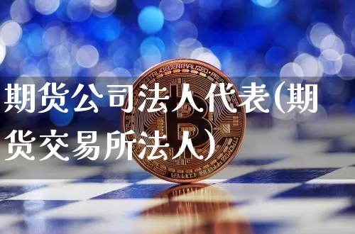 期货公司法人代表(期货交易所法人)_https://www.jyywjc.com_深交所_第1张