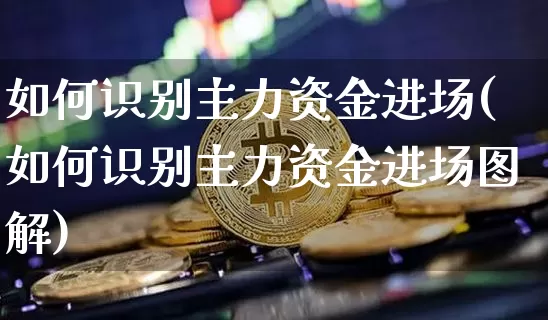 如何识别主力资金进场(如何识别主力资金进场图解)_https://www.jyywjc.com_股票板块_第1张