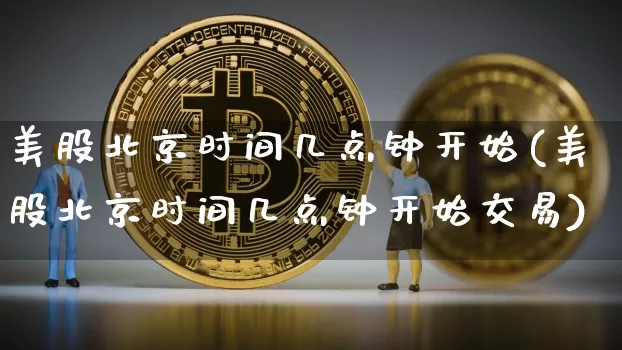 美股北京时间几点钟开始(美股北京时间几点钟开始交易)_https://www.jyywjc.com_股票板块_第1张