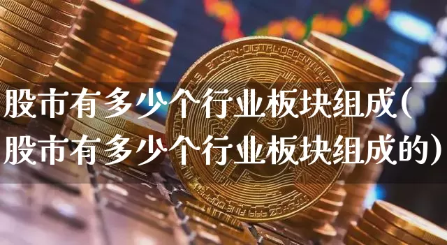 股市有多少个行业板块组成(股市有多少个行业板块组成的)_https://www.jyywjc.com_上交所_第1张