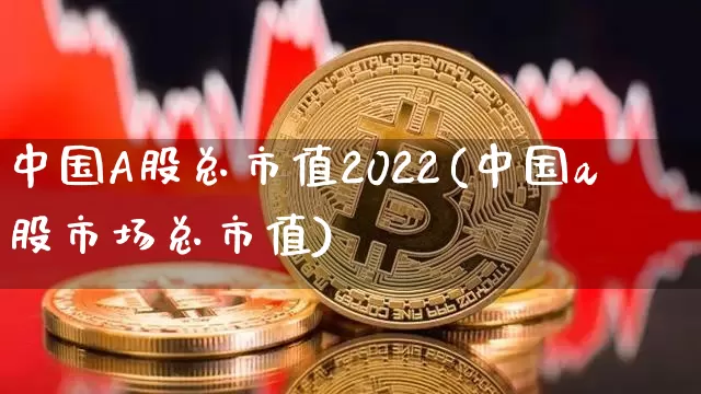 中国A股总市值2022(中国a股市场总市值)_https://www.jyywjc.com_北交所_第1张