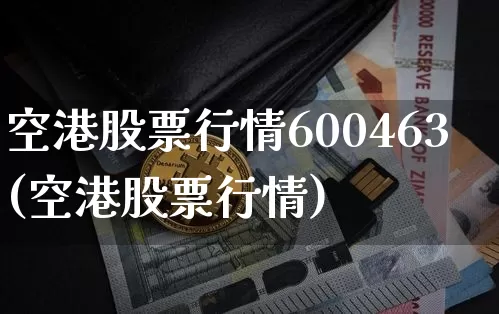 空港股票行情600463(空港股票行情)_https://www.jyywjc.com_股票价格_第1张