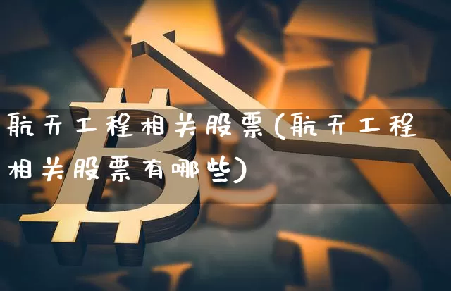 航天工程相关股票(航天工程相关股票有哪些)_https://www.jyywjc.com_股票行情_第1张
