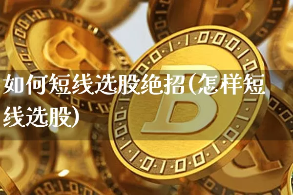 如何短线选股绝招(怎样短线选股)_https://www.jyywjc.com_股票价格_第1张