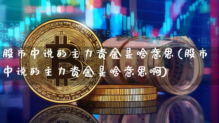 股市中说的主力资金是啥意思(股市中说的主力资金是啥意思啊)_https://www.jyywjc.com_股票_第1张