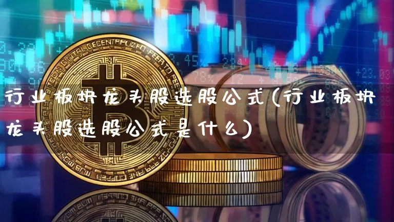 行业板块龙头股选股公式(行业板块龙头股选股公式是什么)_https://www.jyywjc.com_科创板_第1张