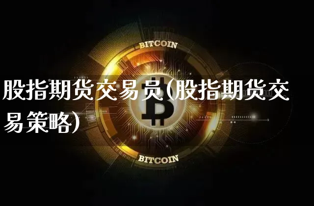 股指期货交易员(股指期货交易策略)_https://www.jyywjc.com_上交所_第1张