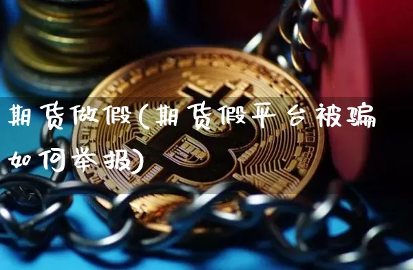 期货做假(期货假平台被骗如何举报)_https://www.jyywjc.com_深交所_第1张