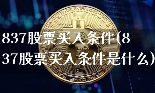837股票买入条件(837股票买入条件是什么)_https://www.jyywjc.com_股票价格_第1张