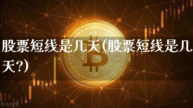 股票短线是几天(股票短线是几天?)_https://www.jyywjc.com_股票价格_第1张