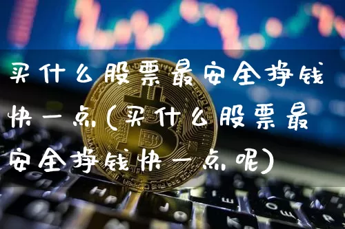 买什么股票最安全挣钱快一点(买什么股票最安全挣钱快一点呢)_https://www.jyywjc.com_股票价格_第1张