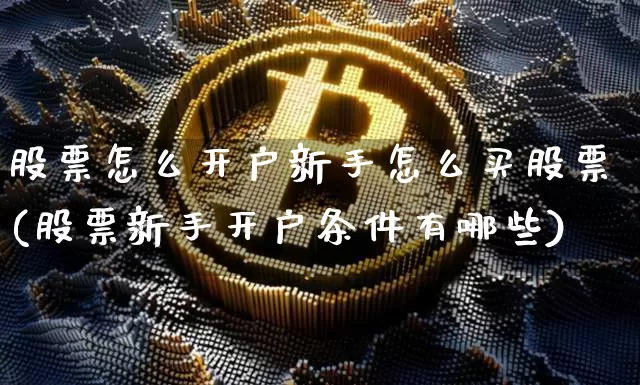 股票怎么开户新手怎么买股票(股票新手开户条件有哪些)_https://www.jyywjc.com_股票趋势_第1张