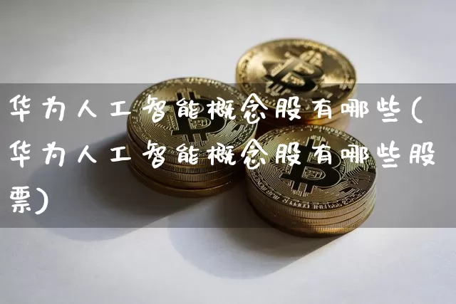 华为人工智能概念股有哪些(华为人工智能概念股有哪些股票)_https://www.jyywjc.com_北交所_第1张