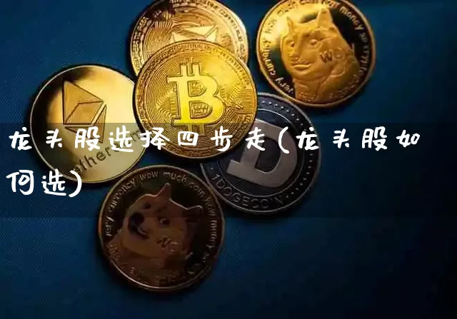 龙头股选择四步走(龙头股如何选)_https://www.jyywjc.com_股票板块_第1张