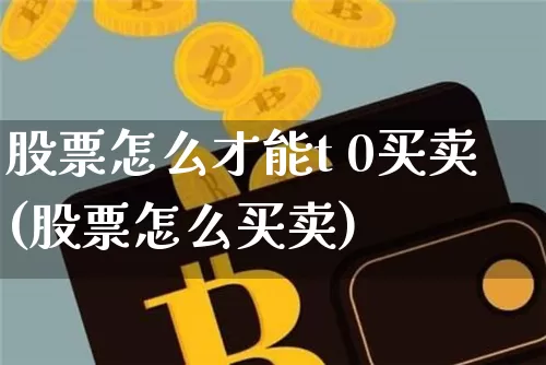 股票怎么才能t 0买卖(股票怎么买卖)_https://www.jyywjc.com_股票价格_第1张