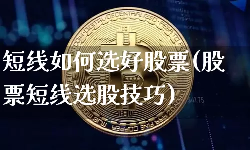 短线如何选好股票(股票短线选股技巧)_https://www.jyywjc.com_股票_第1张