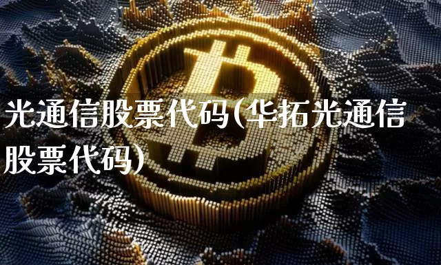 光通信股票代码(华拓光通信股票代码)_https://www.jyywjc.com_股票趋势_第1张