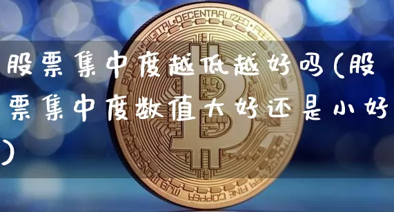 股票集中度越低越好吗(股票集中度数值大好还是小好)_https://www.jyywjc.com_科创板_第1张