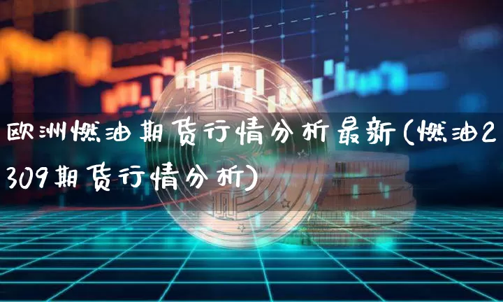 欧洲燃油期货行情分析最新(燃油2309期货行情分析)_https://www.jyywjc.com_股票_第1张