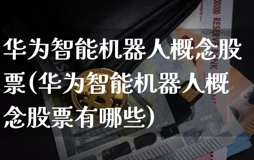 华为智能机器人概念股票(华为智能机器人概念股票有哪些)_https://www.jyywjc.com_股票板块_第1张