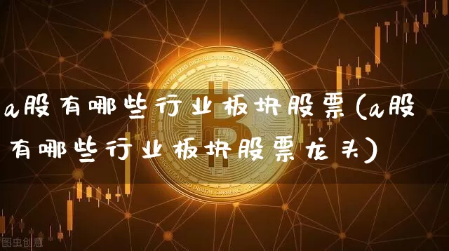 a股有哪些行业板块股票(a股有哪些行业板块股票龙头)_https://www.jyywjc.com_科创板_第1张