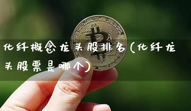 化纤概念龙头股排名(化纤龙头股票是哪个)_https://www.jyywjc.com_股票行情_第1张