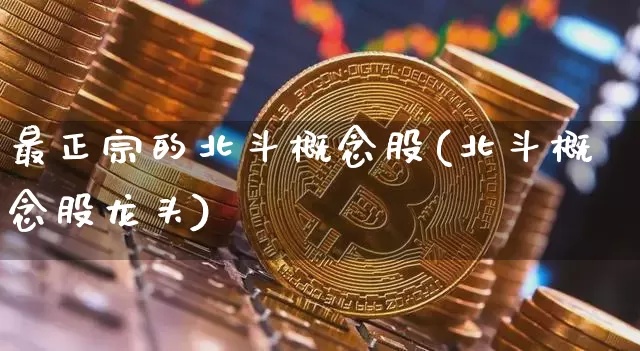 最正宗的北斗概念股(北斗概念股龙头)_https://www.jyywjc.com_创业板_第1张