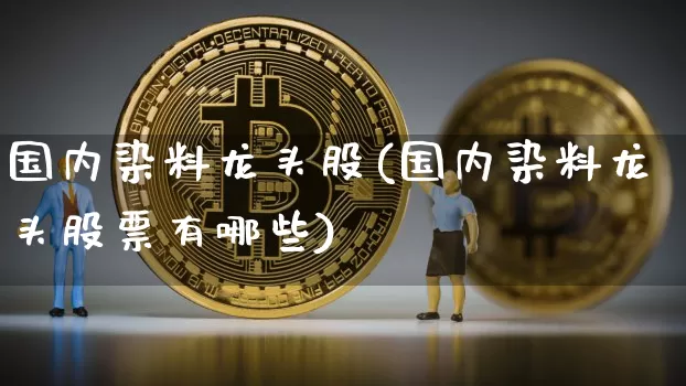 国内染料龙头股(国内染料龙头股票有哪些)_https://www.jyywjc.com_股票板块_第1张