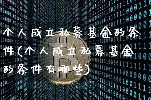 个人成立私募基金的条件(个人成立私募基金的条件有哪些)_https://www.jyywjc.com_股票价格_第1张
