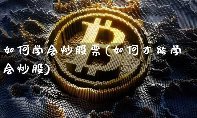 如何学会炒股票(如何才能学会炒股)_https://www.jyywjc.com_深交所_第1张
