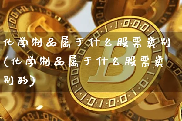 化学制品属于什么股票类别(化学制品属于什么股票类别的)_https://www.jyywjc.com_股票_第1张