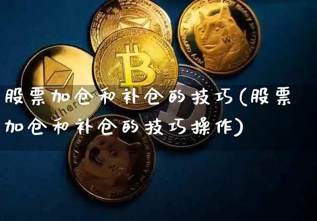 股票加仓和补仓的技巧(股票加仓和补仓的技巧操作)_https://www.jyywjc.com_股票_第1张