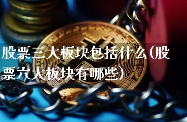 股票三大板块包括什么(股票六大板块有哪些)_https://www.jyywjc.com_科创板_第1张