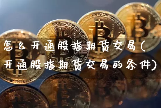 怎么开通股指期货交易(开通股指期货交易的条件)_https://www.jyywjc.com_股票_第1张