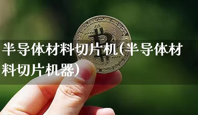 半导体材料切片机(半导体材料切片机器)_https://www.jyywjc.com_股票板块_第1张