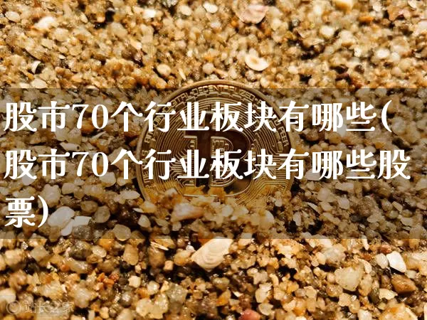 股市70个行业板块有哪些(股市70个行业板块有哪些股票)_https://www.jyywjc.com_上交所_第1张