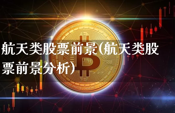 航天类股票前景(航天类股票前景分析)_https://www.jyywjc.com_股票板块_第1张