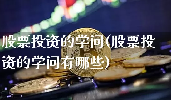 股票投资的学问(股票投资的学问有哪些)_https://www.jyywjc.com_北交所_第1张