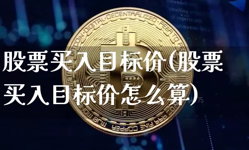 股票买入目标价(股票买入目标价怎么算)_https://www.jyywjc.com_股票板块_第1张