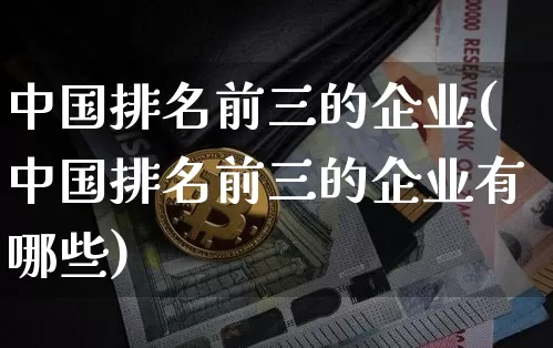 中国排名前三的企业(中国排名前三的企业有哪些)_https://www.jyywjc.com_股票_第1张